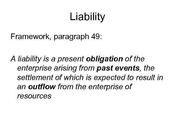 Liability Framework, paragraph 49: A liability is a present obligation of the enterprise arising