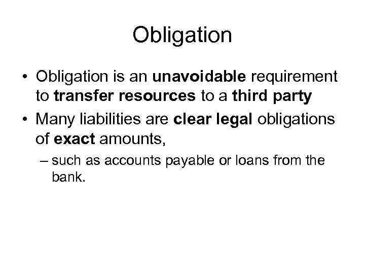 Obligation • Obligation is an unavoidable requirement to transfer resources to a third party
