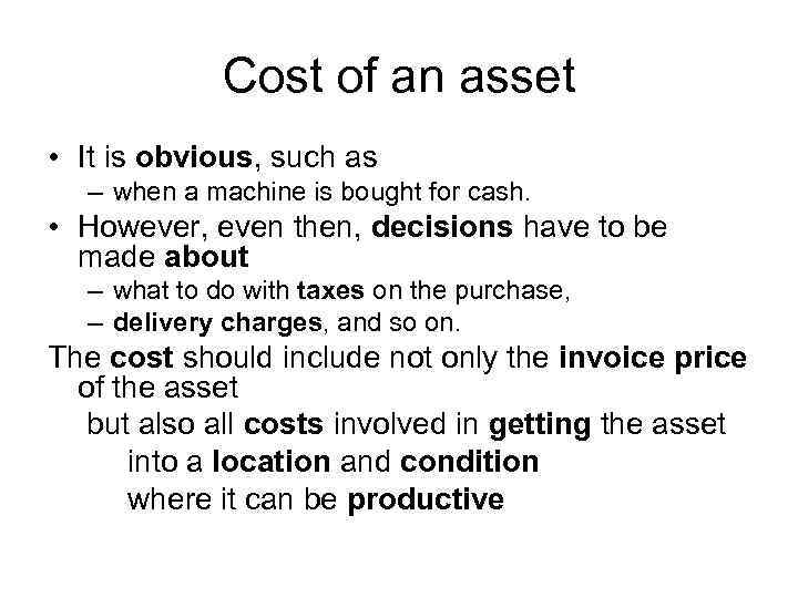 Cost of an asset • It is obvious, such as – when a machine