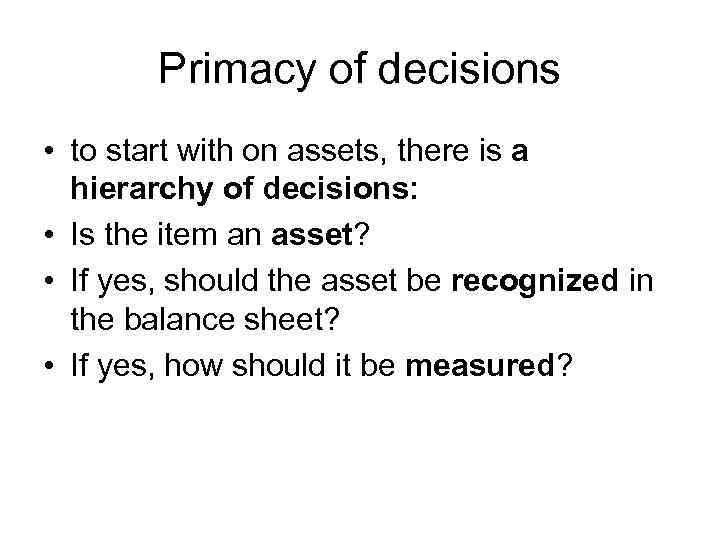 Primacy of decisions • to start with on assets, there is a hierarchy of