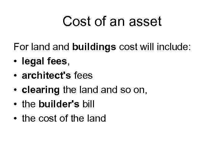 Cost of an asset For land buildings cost will include: • legal fees, •