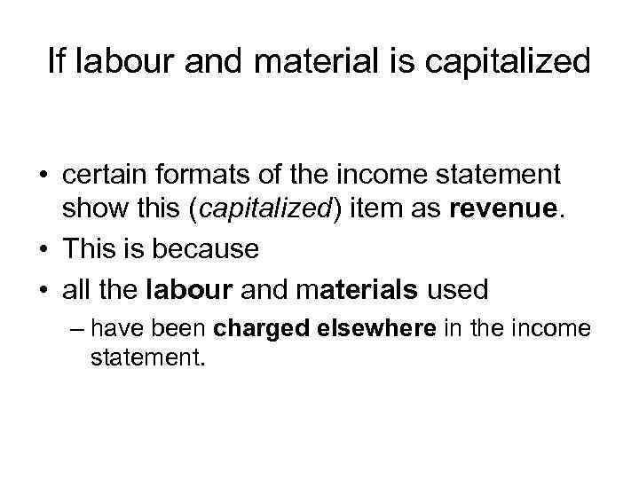 If labour and material is capitalized • certain formats of the income statement show