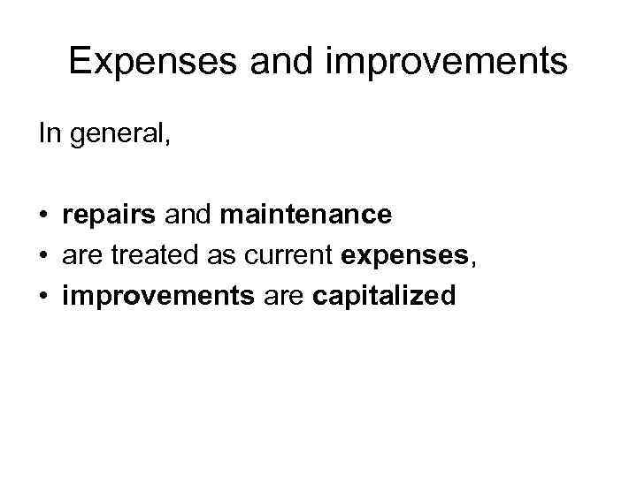Expenses and improvements In general, • repairs and maintenance • are treated as current