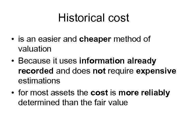 Historical cost • is an easier and cheaper method of valuation • Because it
