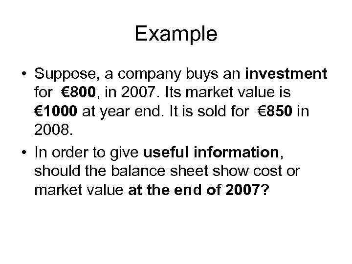 Example • Suppose, a company buys an investment for € 800, in 2007. Its