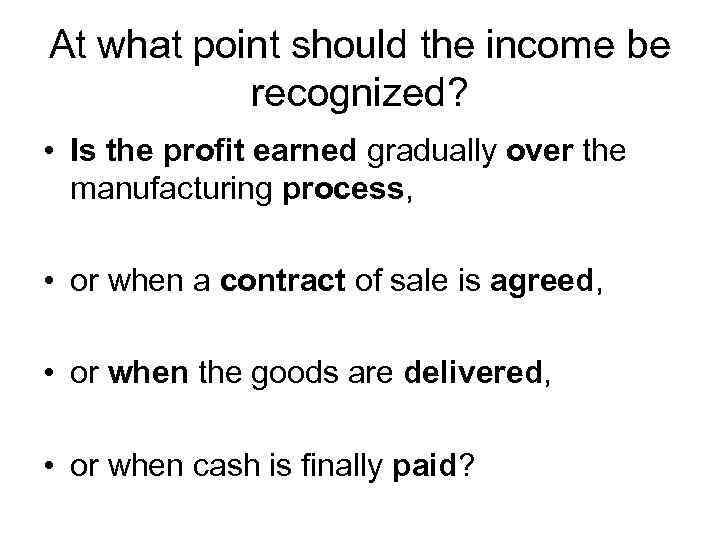 At what point should the income be recognized? • Is the profit earned gradually