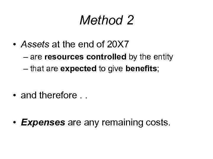 Method 2 • Assets at the end of 20 X 7 – are resources