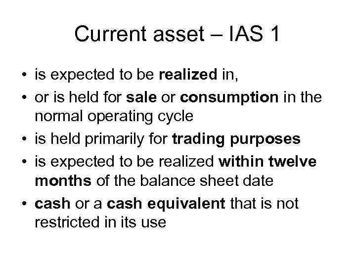 Current asset – IAS 1 • is expected to be realized in, • or