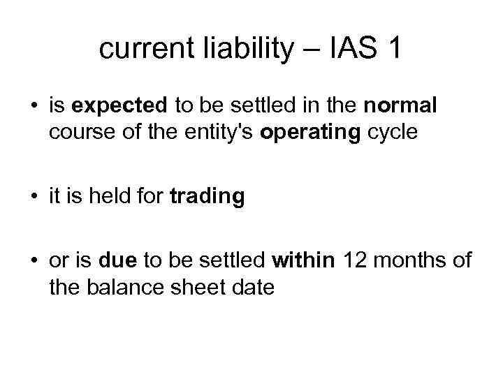 current liability – IAS 1 • is expected to be settled in the normal