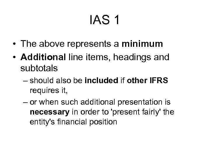 IAS 1 • The above represents a minimum • Additional line items, headings and