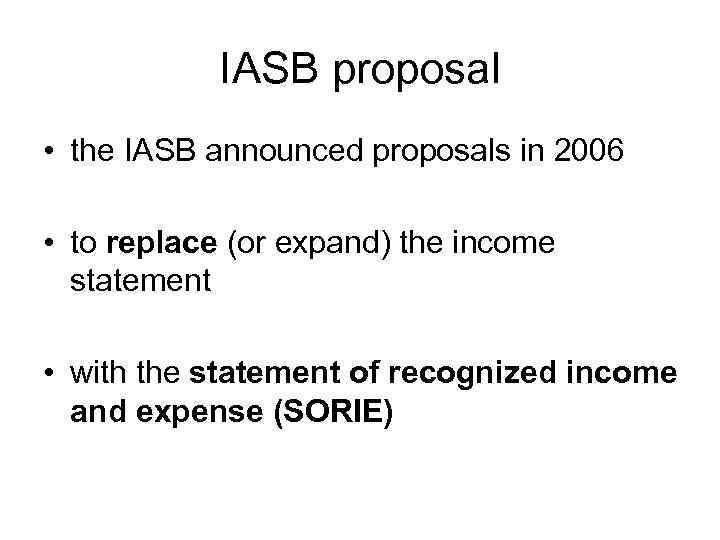 IASB proposal • the IASB announced proposals in 2006 • to replace (or expand)