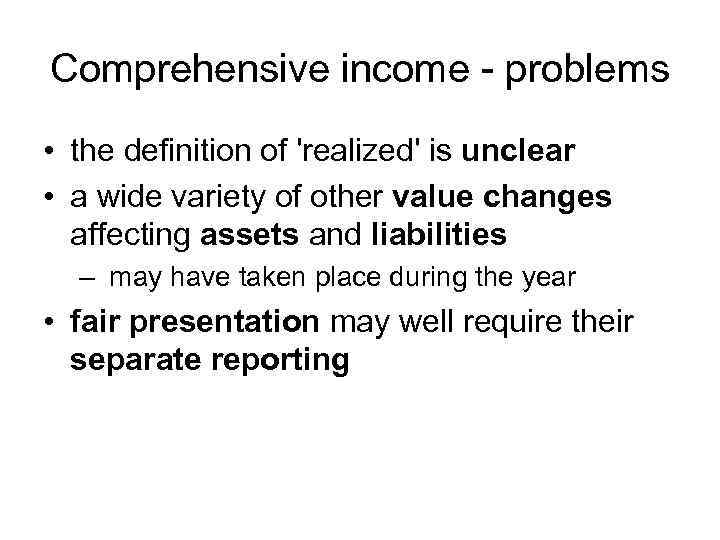 Comprehensive income - problems • the definition of 'realized' is unclear • a wide