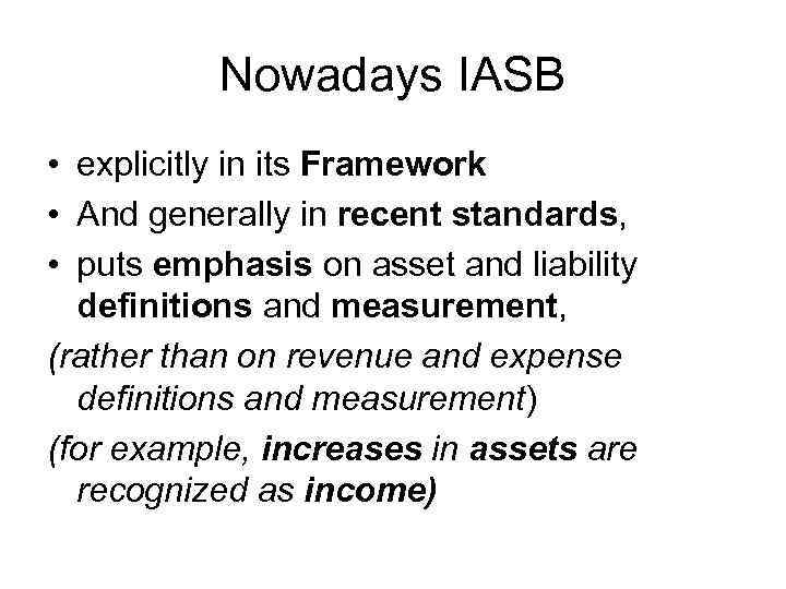 Nowadays IASB • explicitly in its Framework • And generally in recent standards, •