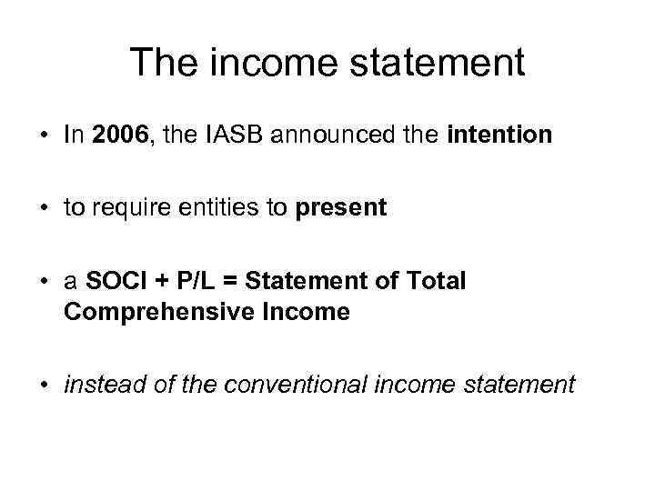 The income statement • In 2006, the IASB announced the intention • to require