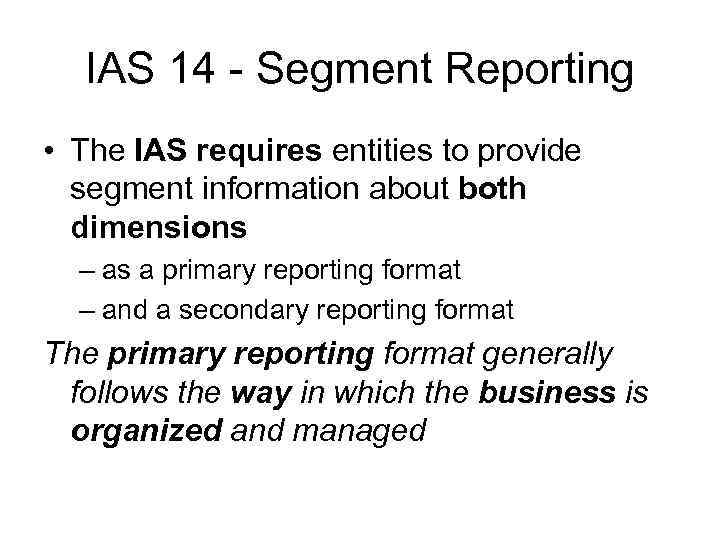 IAS 14 - Segment Reporting • The IAS requires entities to provide segment information