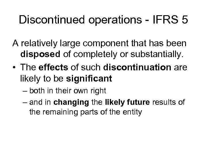 Discontinued operations - IFRS 5 A relatively large component that has been disposed of