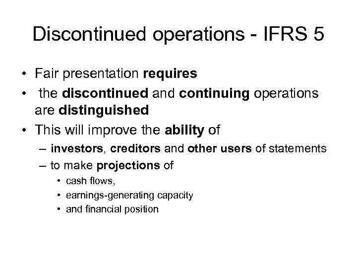 Discontinued operations - IFRS 5 • Fair presentation requires • the discontinued and continuing