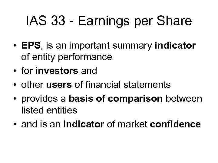 IAS 33 - Earnings per Share • EPS, is an important summary indicator of