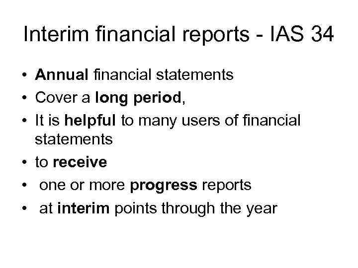 Interim financial reports - IAS 34 • Annual financial statements • Cover a long