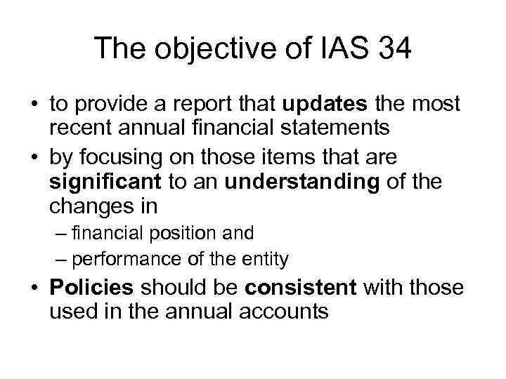 The objective of IAS 34 • to provide a report that updates the most