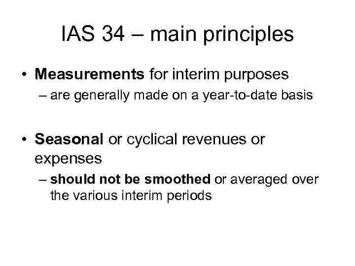 IAS 34 – main principles • Measurements for interim purposes – are generally made