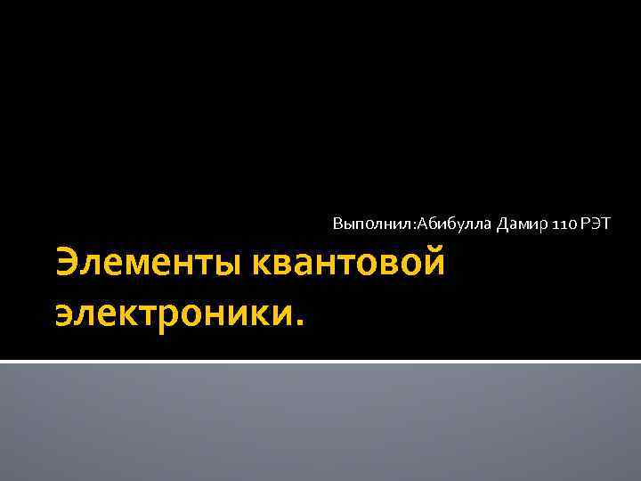 Выполнил: Абибулла Дамир 110 РЭТ Элементы квантовой электроники. 