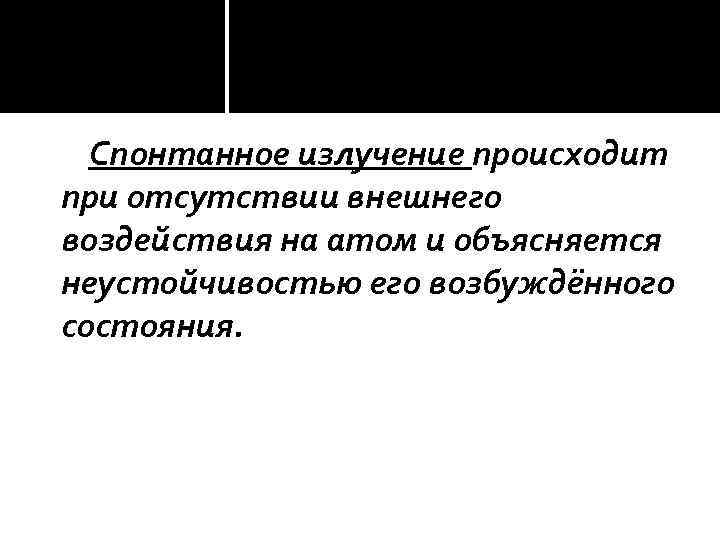 Спонтанное излучение происходит при отсутствии внешнего воздействия на атом и объясняется неустойчивостью его возбуждённого