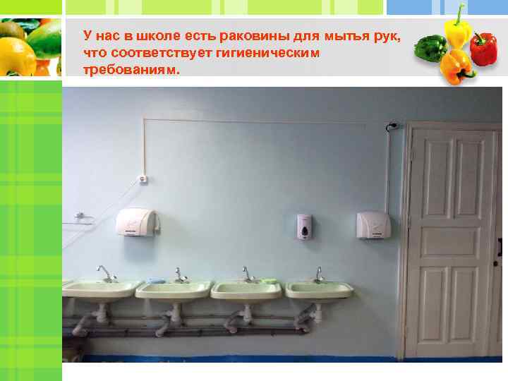 У нас в школе есть раковины для мытья рук, что соответствует гигиеническим требованиям. 