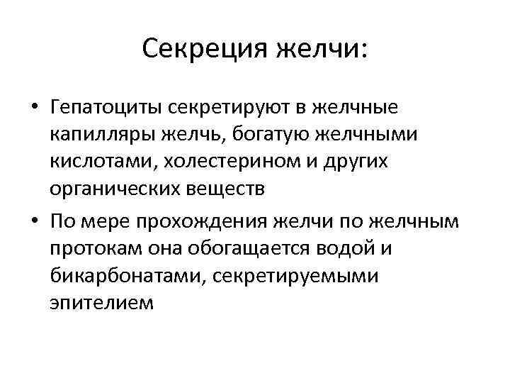 Секреция желчи: • Гепатоциты секретируют в желчные капилляры желчь, богатую желчными кислотами, холестерином и