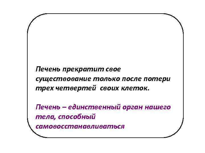 Печень прекратит свое существование только после потери трех четвертей своих клеток. Печень – единственный