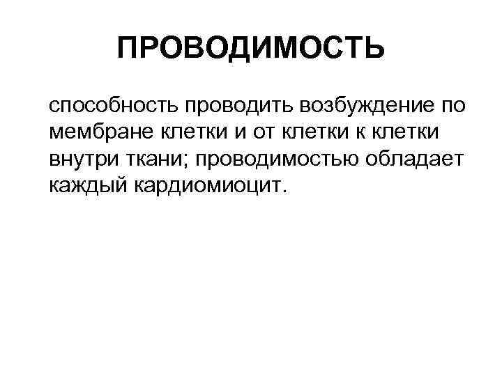 ПРОВОДИМОСТЬ способность проводить возбуждение по мембране клетки и от клетки к клетки внутри ткани;