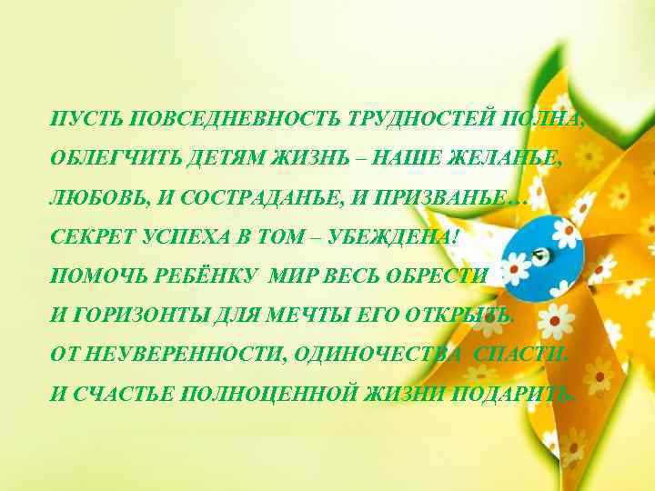 ПУСТЬ ПОВСЕДНЕВНОСТЬ ТРУДНОСТЕЙ ПОЛНА, ОБЛЕГЧИТЬ ДЕТЯМ ЖИЗНЬ – НАШЕ ЖЕЛАНЬЕ, ЛЮБОВЬ, И СОСТРАДАНЬЕ, И