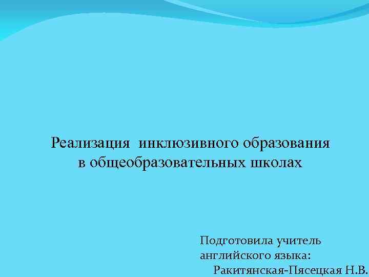 Реализация инклюзивного образования в общеобразовательных школах Подготовила учитель английского языка: Ракитянская-Пясецкая Н. В. 