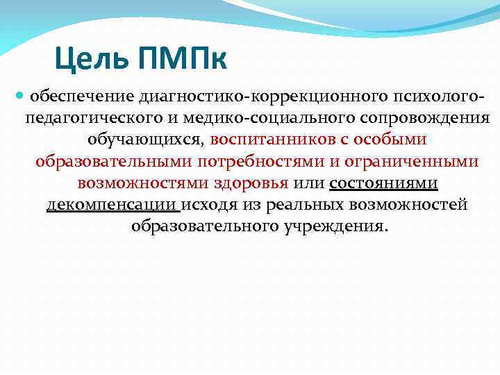 Цель ПМПк обеспечение диагностико-коррекционного психологопедагогического и медико-социального сопровождения обучающихся, воспитанников с особыми образовательными потребностями