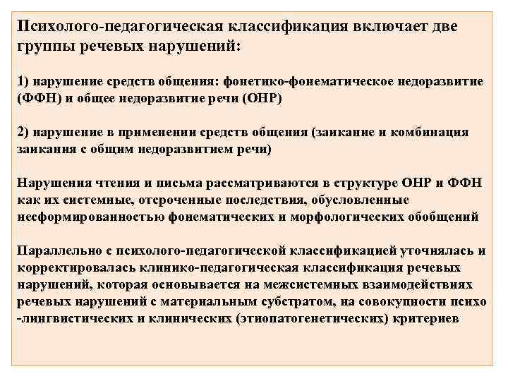 Психолого-педагогическая классификация включает две группы речевых нарушений: 1) нарушение средств общения: фонетико-фонематическое недоразвитие (ФФН)