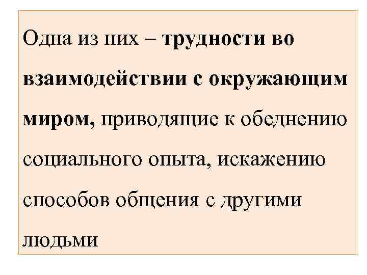 Одна из них – трудности во взаимодействии с окружающим миром, приводящие к обеднению социального
