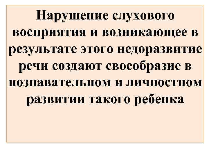 Нарушение слухового восприятия и возникающее в результате этого недоразвитие речи создают своеобразие в познавательном