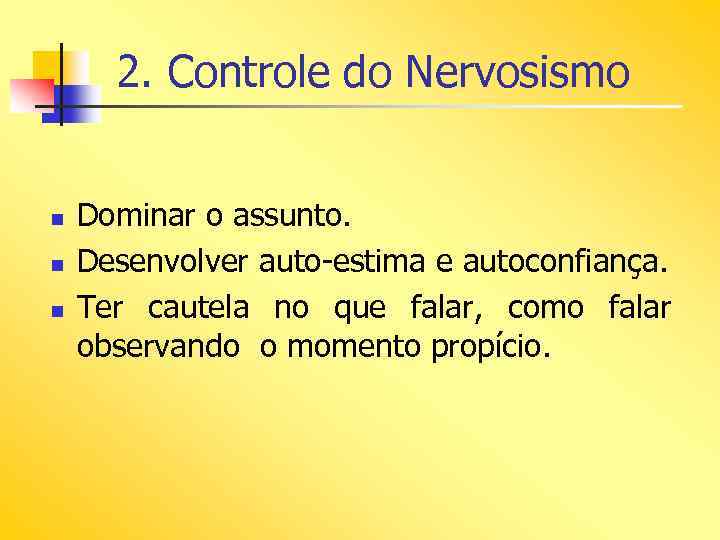 2. Controle do Nervosismo n n n Dominar o assunto. Desenvolver auto-estima e autoconfiança.