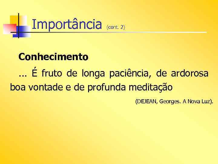 Importância (cont. 2) Conhecimento. . . É fruto de longa paciência, de ardorosa boa