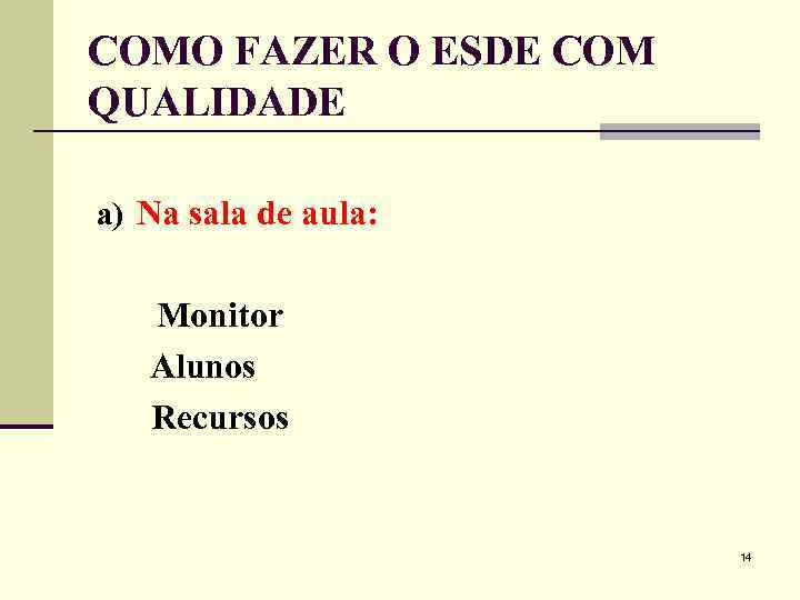 COMO FAZER O ESDE COM QUALIDADE a) Na sala de aula: Monitor Alunos Recursos