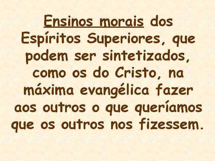 Ensinos morais dos Espíritos Superiores, que podem ser sintetizados, como os do Cristo, na