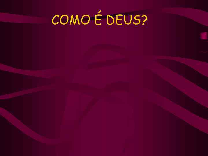 COMO É DEUS? 