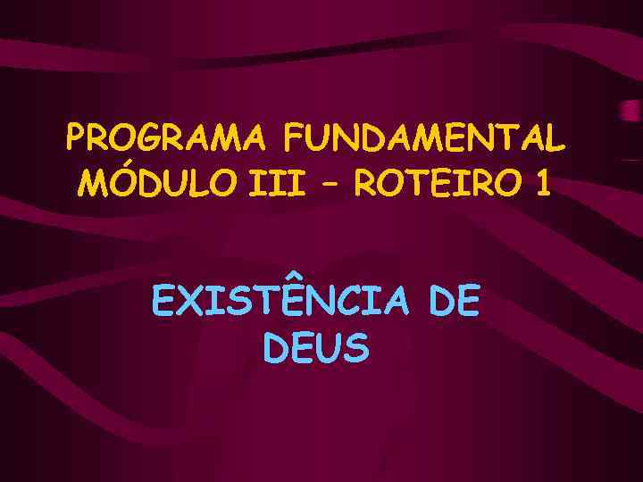 PROGRAMA FUNDAMENTAL MÓDULO III – ROTEIRO 1 EXISTÊNCIA DE DEUS 