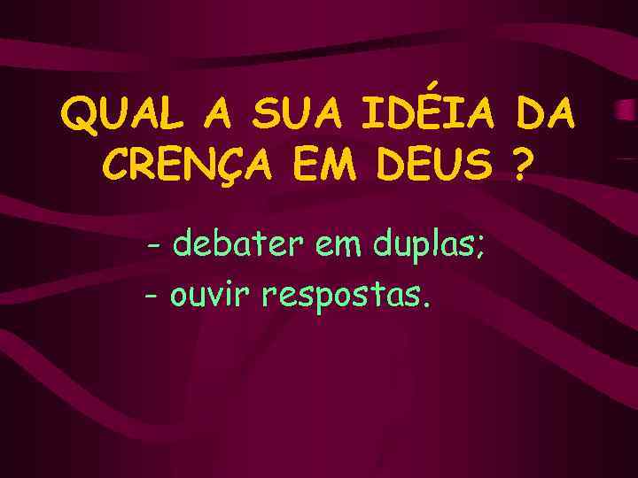 QUAL A SUA IDÉIA DA CRENÇA EM DEUS ? - debater em duplas; -