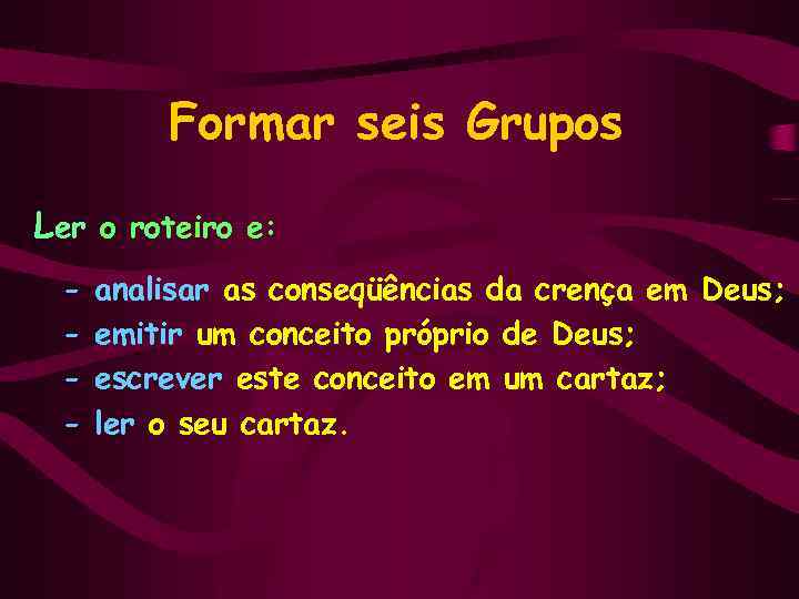 Formar seis Grupos Ler o roteiro e: - analisar as conseqüências da crença em