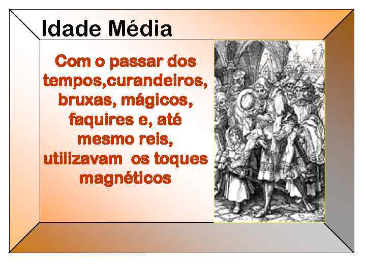 Idade Média Com o passar dos tempos, curandeiros, bruxas, mágicos, faquires e, até mesmo