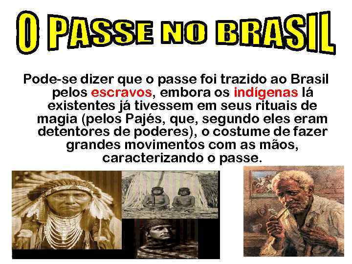 Pode-se dizer que o passe foi trazido ao Brasil pelos escravos, embora os indígenas