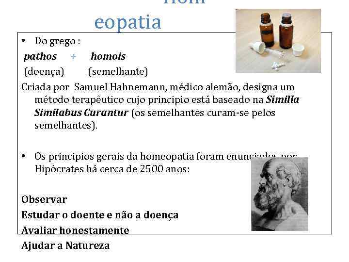 Hom eopatia • Do grego : pathos + homois (doença) (semelhante) Criada por Samuel