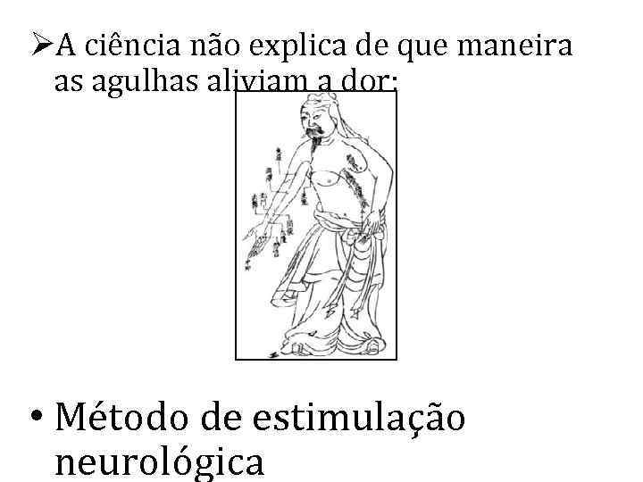 ØA ciência não explica de que maneira as agulhas aliviam a dor; • Método