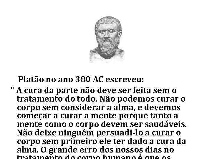 Platão no ano 380 AC escreveu: “ A cura da parte não deve ser